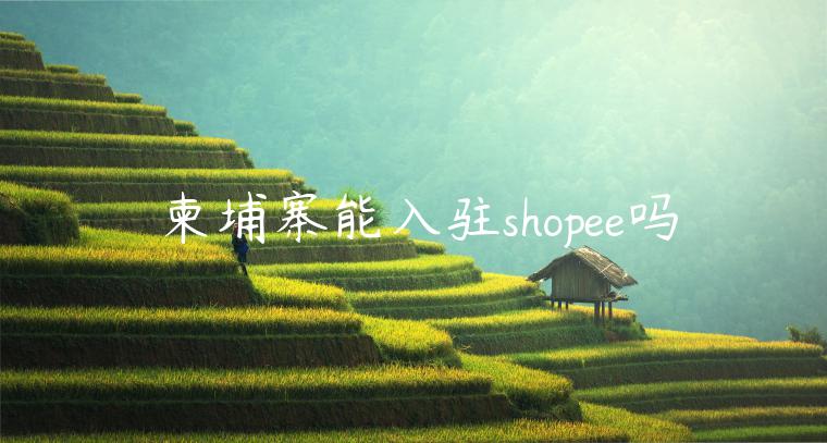 柬埔寨能入駐shopee嗎